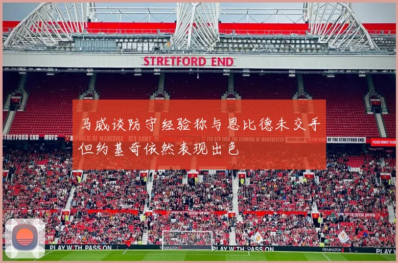 马威谈防守经验称与恩比德未交手但约基奇依然表现出色