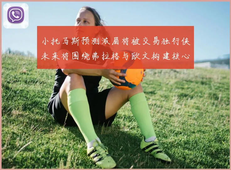 小托马斯预测浓眉将被交易独行侠未来将围绕弗拉格与欧文构建核心阵容