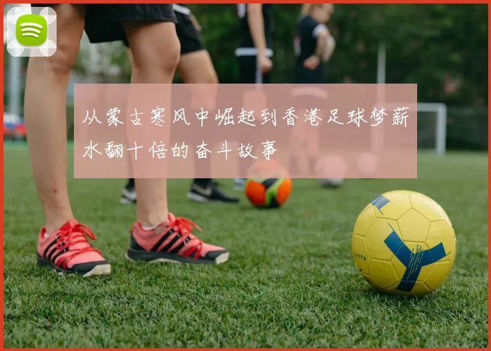 从蒙古寒风中崛起到香港足球梦薪水翻十倍的奋斗故事