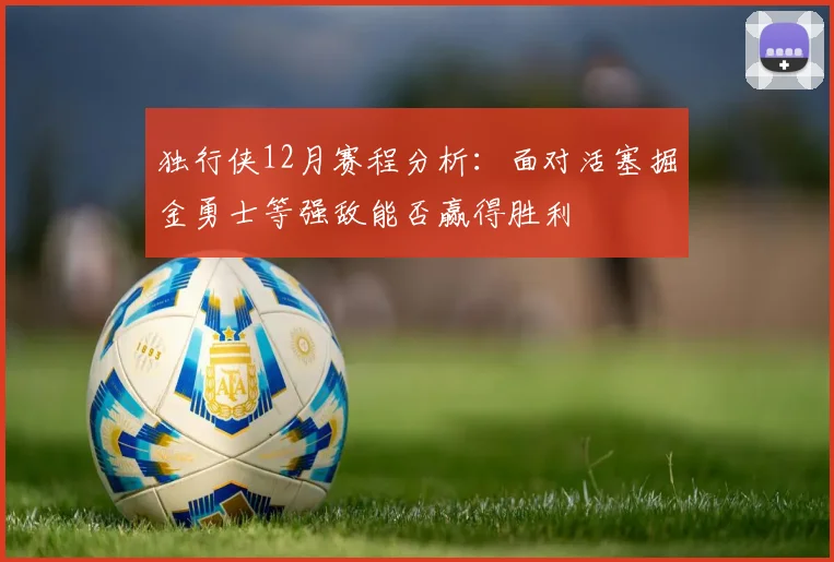 独行侠12月赛程分析：面对活塞掘金勇士等强敌能否赢得胜利