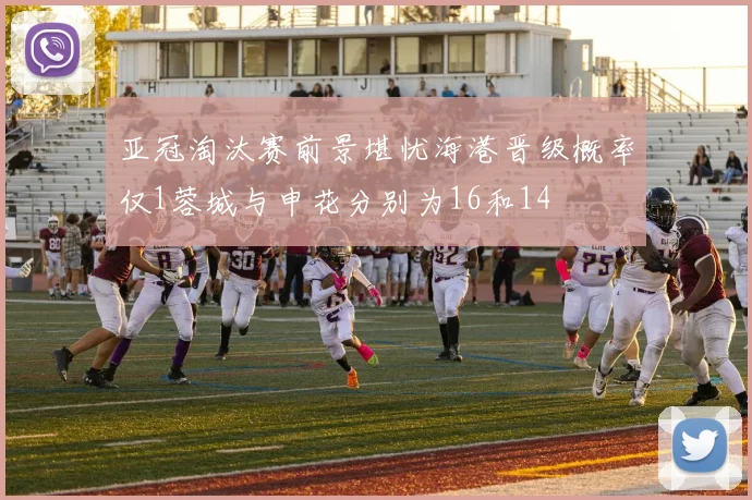 亚冠淘汰赛前景堪忧海港晋级概率仅1蓉城与申花分别为16和14