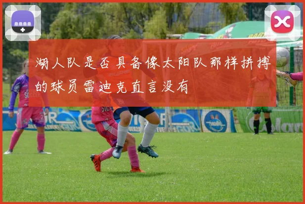 湖人队是否具备像太阳队那样拼搏的球员雷迪克直言没有