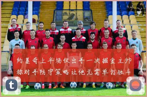 约基奇上半场仅出手一次掘金主帅称对手防守策略让他无需单打独斗