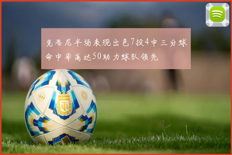 克洛尼半场表现出色7投4中三分球命中率高达50助力球队领先