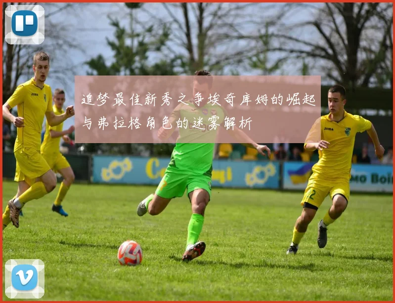 追梦最佳新秀之争埃奇库姆的崛起与弗拉格角色的迷雾解析
