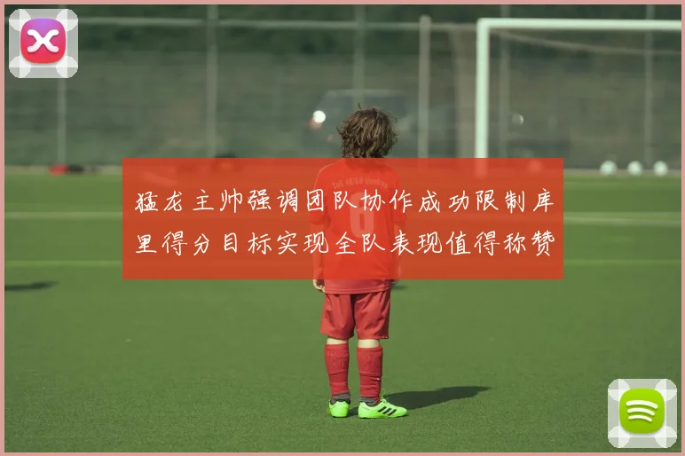 猛龙主帅强调团队协作成功限制库里得分目标实现全队表现值得称赞
