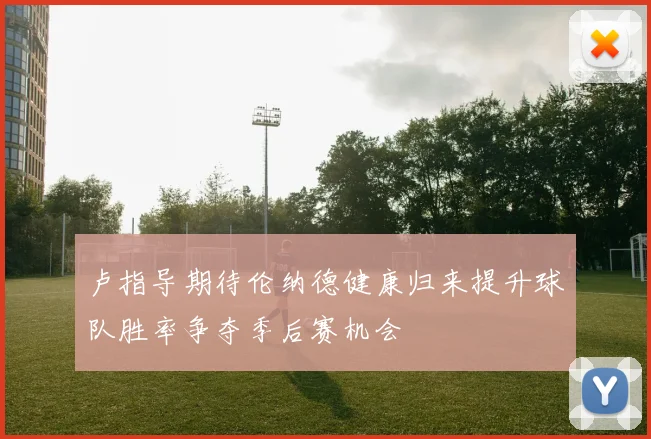 卢指导期待伦纳德健康归来提升球队胜率争夺季后赛机会