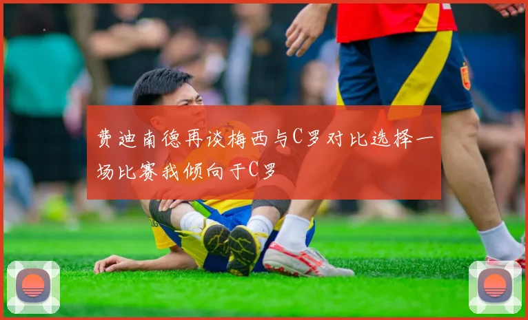 费迪南德再谈梅西与C罗对比选择一场比赛我倾向于C罗