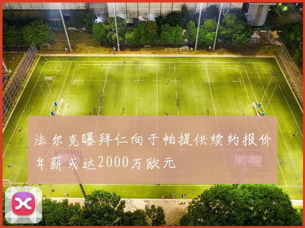 法尔克曝拜仁向于帕提供续约报价年薪或达2000万欧元