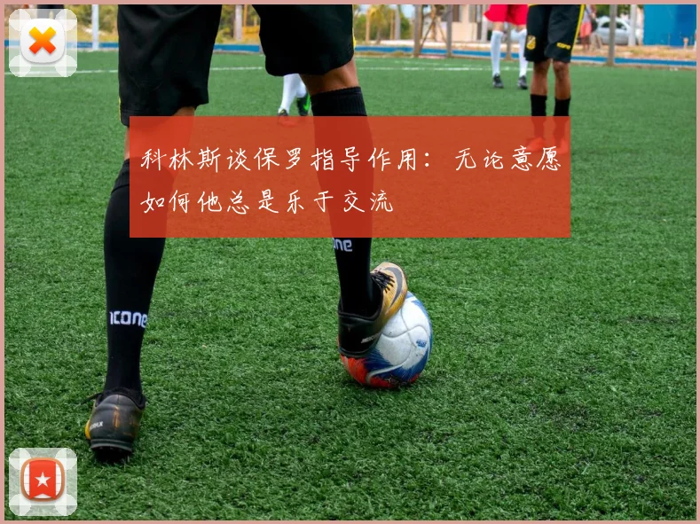 科林斯谈保罗指导作用：无论意愿如何他总是乐于交流