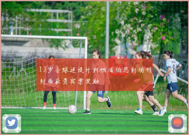 13岁小球迷设计利物浦伯恩利场刊封面获贵宾票奖励